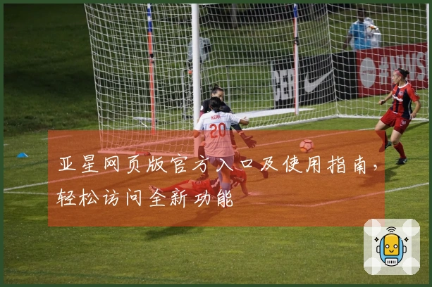 亚星网页版官方入口及使用指南，轻松访问全新功能
