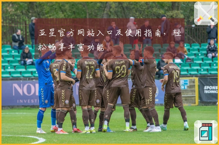 亚星官方网站入口及使用指南，轻松畅享丰富功能
