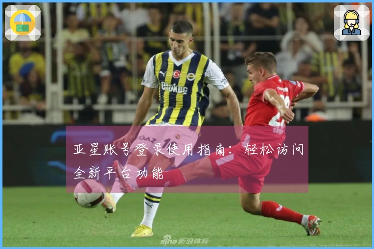 亚星账号登录使用指南：轻松访问全新平台功能