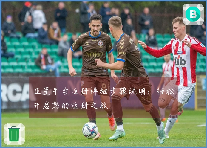 亚星平台注册详细步骤说明，轻松开启您的注册之旅