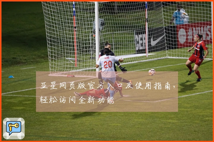 亚星网页版官方入口及使用指南,轻松访问全新功能