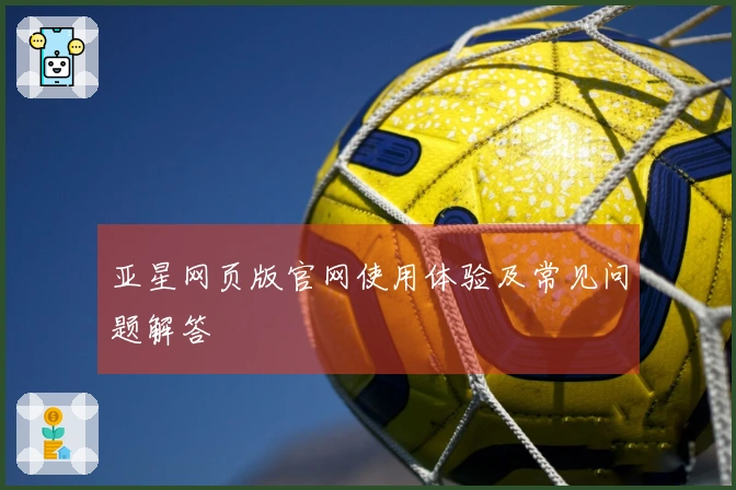 亚星网页版官网使用体验及常见问题解答