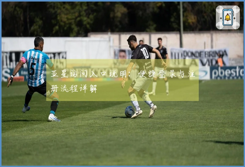 亚星访问入口说明：便捷登录与注册流程详解