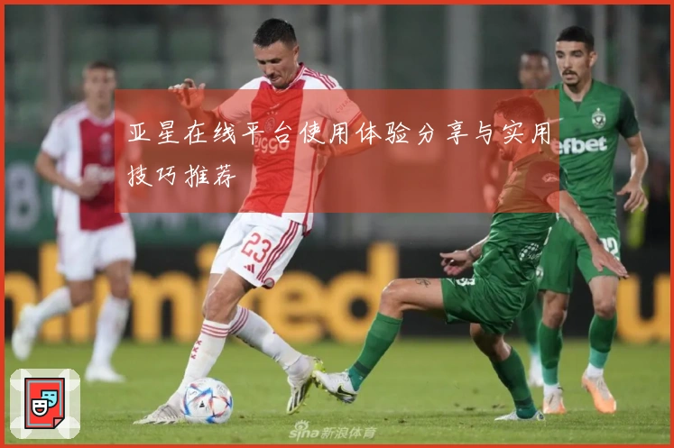 亚星在线平台使用体验分享与实用技巧推荐