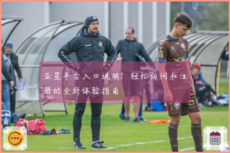 亚星平台入口说明：轻松访问和注册的全新体验指南